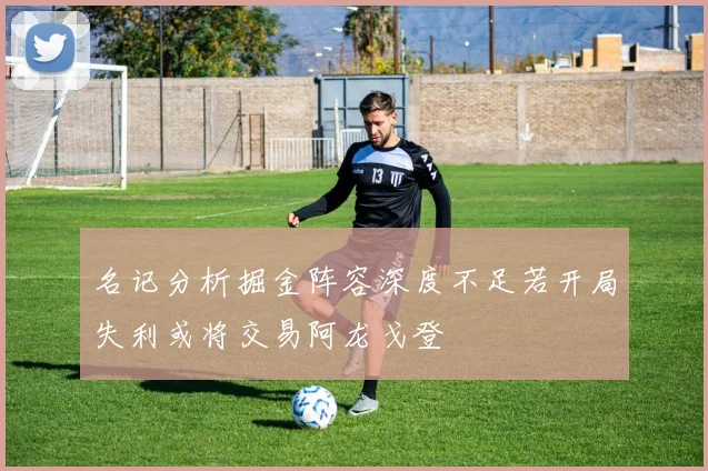 名记分析掘金阵容深度不足若开局失利或将交易阿龙戈登