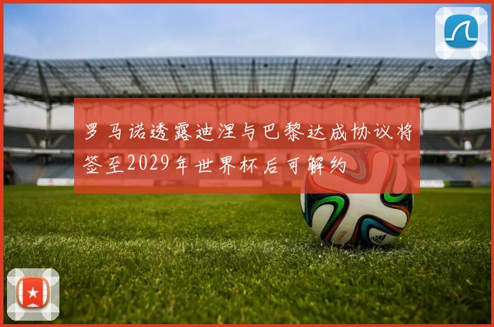 罗马诺透露迪涅与巴黎达成协议将签至2029年世界杯后可解约