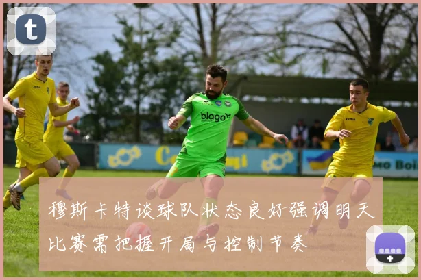 穆斯卡特谈球队状态良好强调明天比赛需把握开局与控制节奏