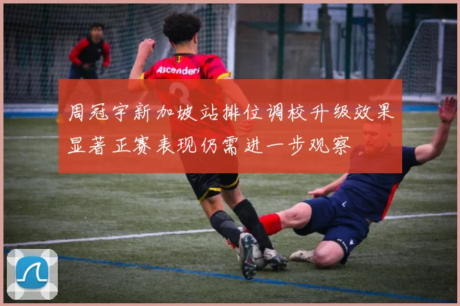 周冠宇新加坡站排位调校升级效果显著正赛表现仍需进一步观察