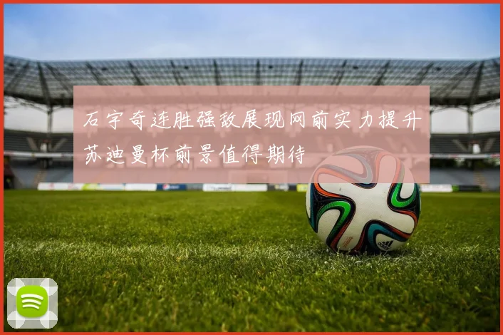 石宇奇连胜强敌展现网前实力提升苏迪曼杯前景值得期待