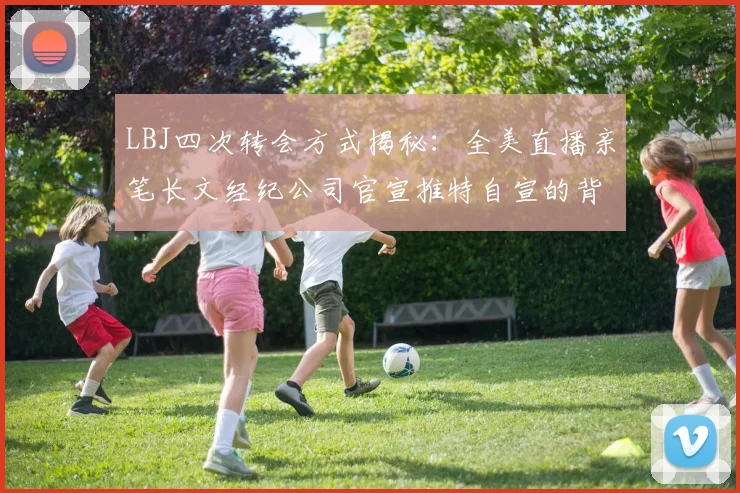 LBJ四次转会方式揭秘：全美直播亲笔长文经纪公司官宣推特自宣的背后故事