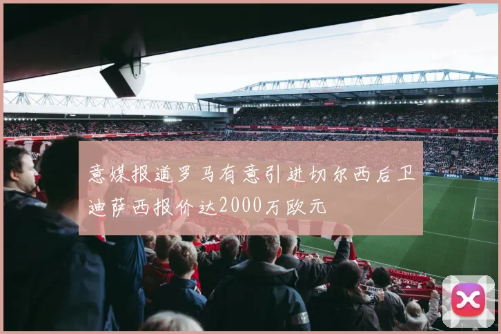 意媒报道罗马有意引进切尔西后卫迪萨西报价达2000万欧元