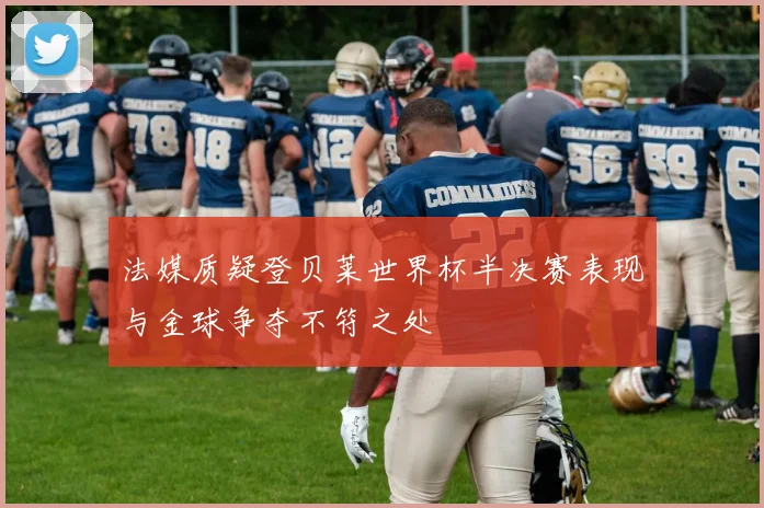法媒质疑登贝莱世界杯半决赛表现与金球争夺不符之处