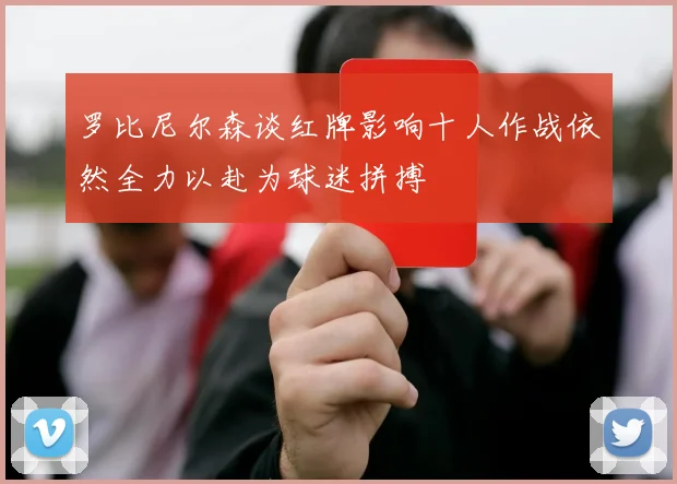 罗比尼尔森谈红牌影响十人作战依然全力以赴为球迷拼搏